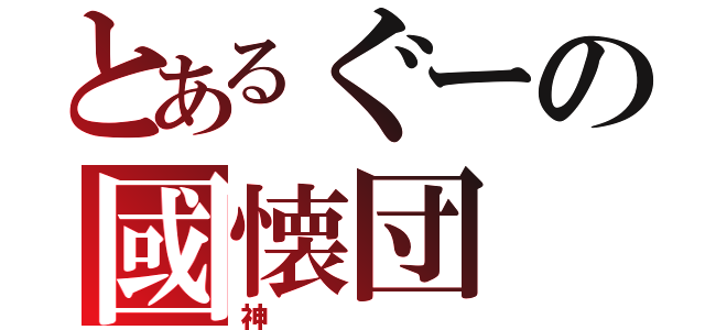 とあるぐーの國懐団（神）