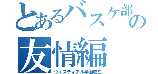 とあるバスケ部の友情編（ウエスティアル学園物語）