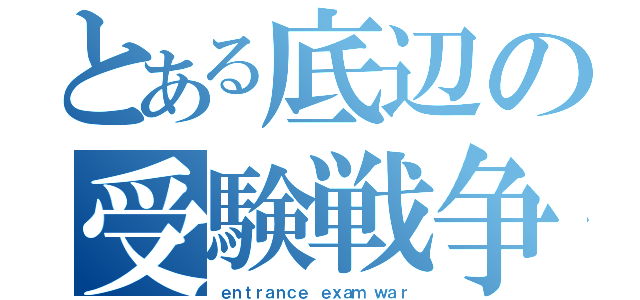 とある底辺の受験戦争（ｅｎｔｒａｎｃｅ ｅｘａｍ ｗａｒ）