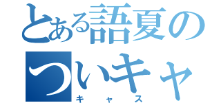 とある語夏のついキャス（キャス）