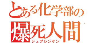 とある化学部の爆死人間（シュプレンゲン）