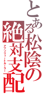 とある松陰の絶対支配（アブソリュートルーラー）