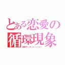 とある恋愛の循環現象（恋愛サーキュレーション）