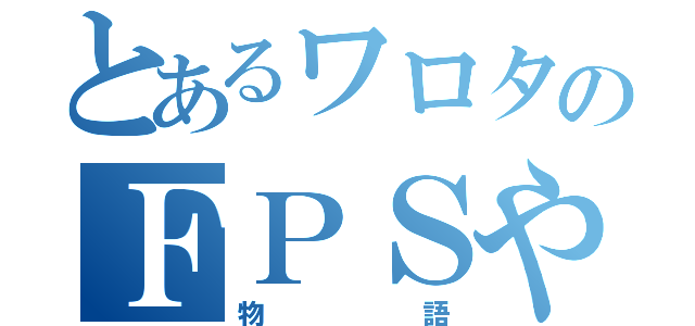 とあるワロタのＦＰＳやめれないんだけど ｗｗ（物語）