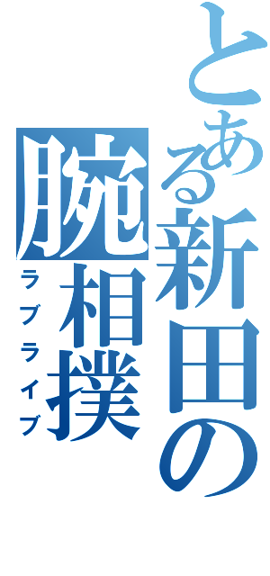 とある新田の腕相撲（ラブライブ）