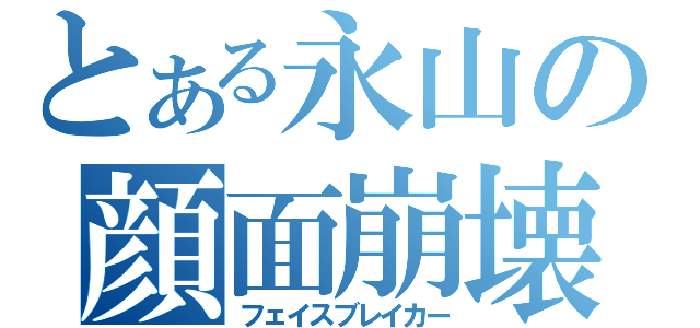 とある永山の顔面崩壊（フェイスブレイカー）