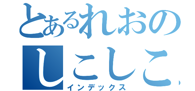 とあるれおのしこしこ（インデックス）