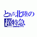 とある北陸の超特急（北陸新幹線かがやき）