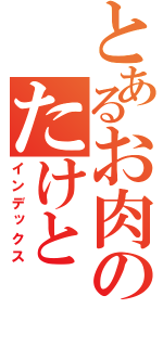 とあるお肉のたけと（インデックス）