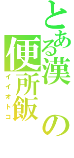 とある漢の便所飯（イイオトコ）