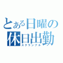 とある日曜の休日出勤（スクランブル）