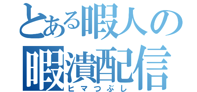 とある暇人の暇潰配信（ヒマつぶし）