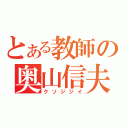 とある教師の奥山信夫（クソジジイ）