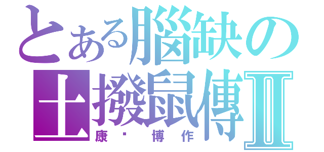 とある腦缺の土撥鼠傳Ⅱ（康彥博作）