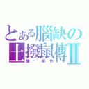 とある腦缺の土撥鼠傳Ⅱ（康彥博作）