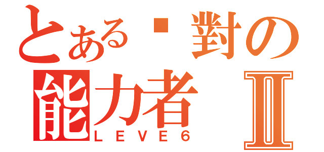 とある絕對の能力者Ⅱ（ＬＥＶＥ６）