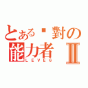 とある絕對の能力者Ⅱ（ＬＥＶＥ６）