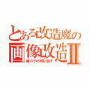 とある改造魔の画像改造Ⅱ（雑コラの刑に処す）