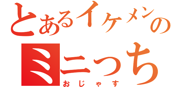 とあるイケメンのミニっち（おじゃす）