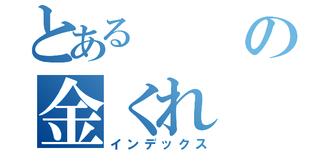 とあるの金くれ（インデックス）