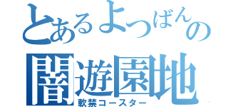 とあるよつばんの闇遊園地（軟禁コースター）