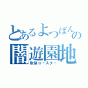 とあるよつばんの闇遊園地（軟禁コースター）