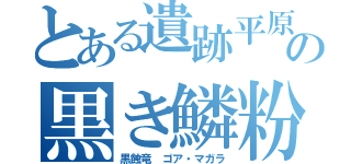 とある遺跡平原の黒き鱗粉（黒蝕竜 ゴア・マガラ）