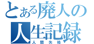 とある廃人の人生記録（人間失格）