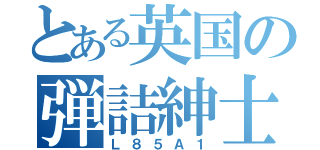 とある英国の弾詰紳士（Ｌ８５Ａ１）