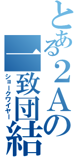 とある２Ａの一致団結（ショークワイヤー）