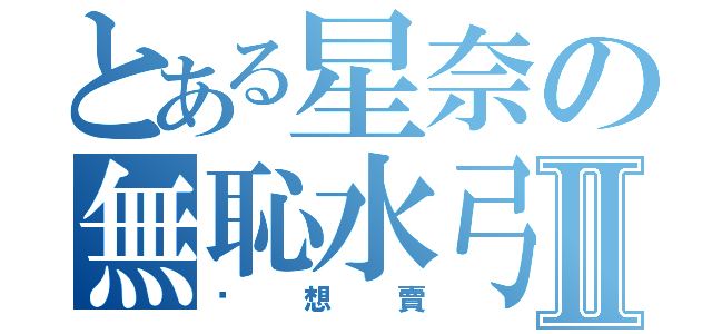 とある星奈の無恥水弓Ⅱ（她想賣）