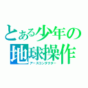 とある少年の地球操作（ア－スコンダクタ－）