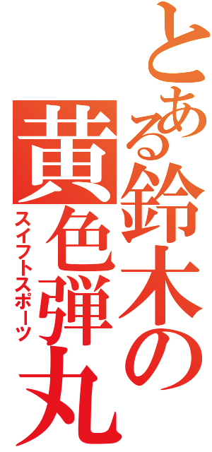 とある鈴木の黄色弾丸（スイフトスポーツ）