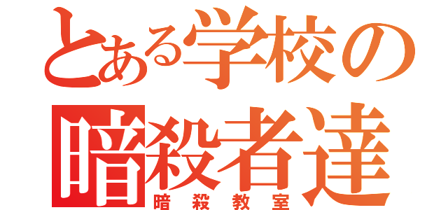 とある学校の暗殺者達（暗殺教室）