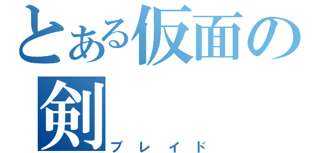 とある仮面の剣（ブレイド）