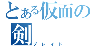 とある仮面の剣（ブレイド）