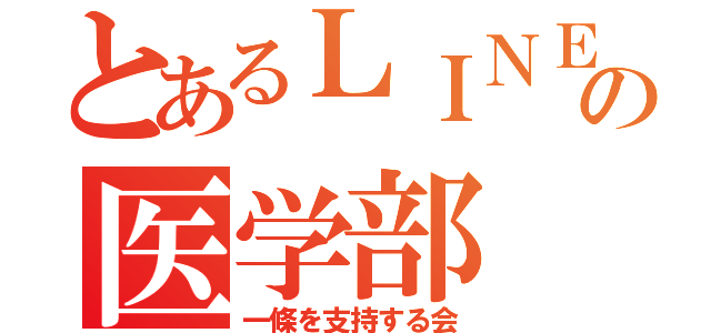 とあるＬＩＮＥの医学部（一條を支持する会）