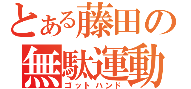 とある藤田の無駄運動（ゴットハンド）