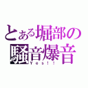 とある堀部の騒音爆音（Ｙｅｓ！！）