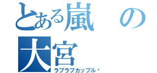 とある嵐の大宮（ラブラブカップル♥）