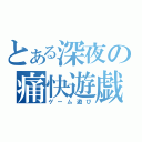 とある深夜の痛快遊戯（ゲーム遊び）