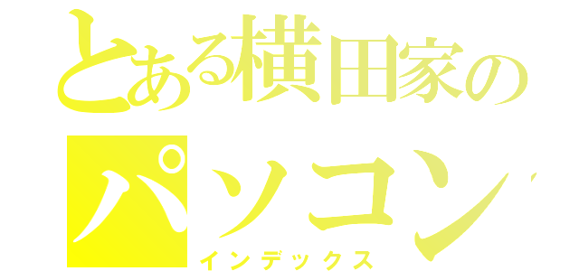 とある横田家のパソコン（インデックス）