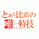 とある比嘉の唯一特技（スペシャルスキル）