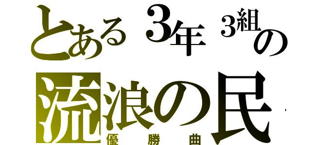 とある３年３組の流浪の民（優勝曲）