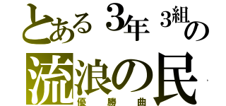 とある３年３組の流浪の民（優勝曲）