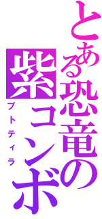 とある恐竜の紫コンボ（プトティラ）