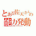 とある佐天さんの能力発動（スカートアッパー）