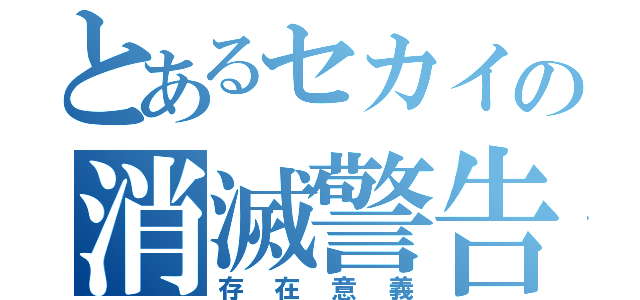 とあるセカイの消滅警告（存在意義）