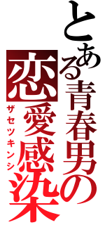 とある青春男の恋愛感染症（ザセツキンシ）