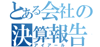 とある会社の決算報告（アイアール）